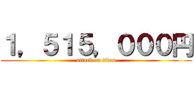 １，５１５，０００円 (attack on titan)