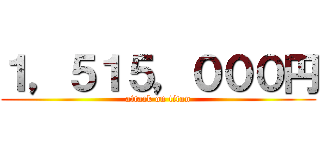 １，５１５，０００円 (attack on titan)