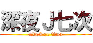深夜Ｊ七次 (attack on titan)