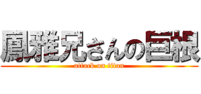 鳳雅兄さんの巨根 (attack on titan)