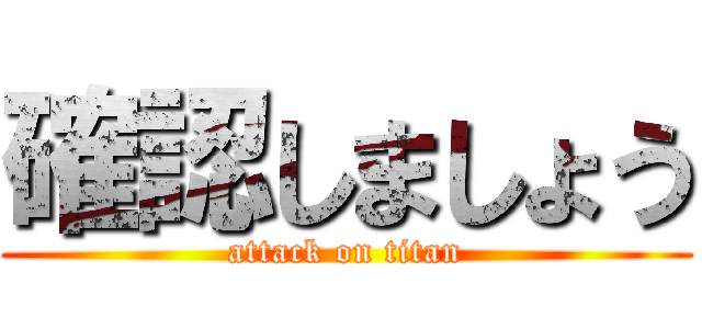 確認しましょう (attack on titan)