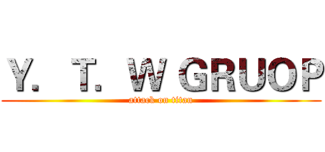 Ｙ．Ｔ．Ｗ ＧＲＵＯＰ (attack on titan)