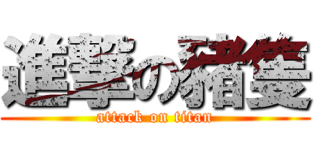 進撃の豬隻 (attack on titan)