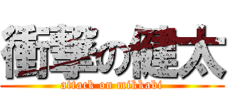 衝撃の健太 (attack on mikkabi)