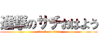 進撃のサチおはよう (attack on titan)