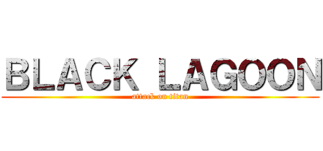 ＢＬＡＣＫ ＬＡＧＯＯＮ (attack on titan)