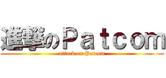 進撃のＰａｔｃｏｍ (attack on Patcom)