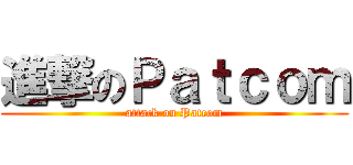 進撃のＰａｔｃｏｍ (attack on Patcom)