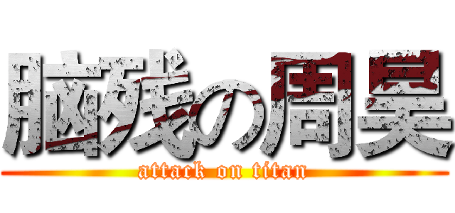 脑残の周昊 (attack on titan)