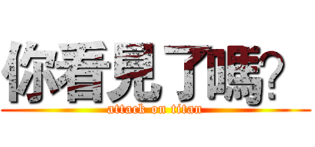 你看見了嗎？ (attack on titan)