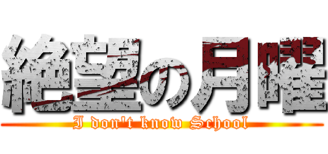 絶望の月曜 (I don't know School)