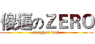 傻逼のＺＥＲＯ (laugh of load)