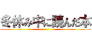 冬休み中に読んだ本 ()