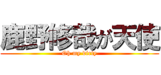 鹿野修哉が天使 (Oh my dirty)