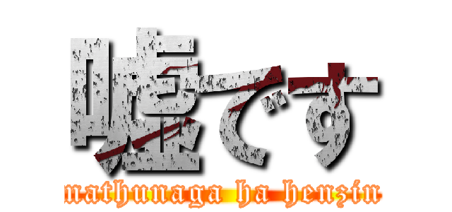 嘘です (mathunaga ha henzin)