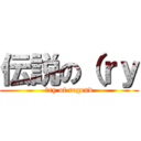 伝説の（ｒｙ (（ry of regend)
