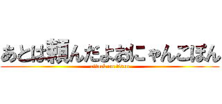 あとは頼んだよおにゃんこぽん (attack on titan)