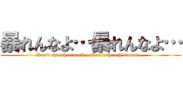暴れんなよ…暴れんなよ… (Don't thrash around... Don't thrash around...)