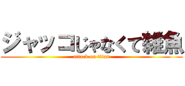 ジャッコじゃなくて雑魚 (attack on titan)