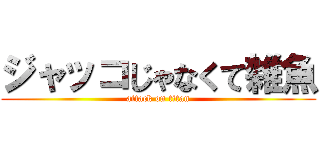 ジャッコじゃなくて雑魚 (attack on titan)