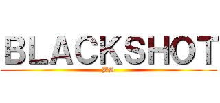 ＢＬＡＣＫＳＨＯＴ (BS)