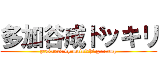 多加谷成ドッキリ (produced by mainichi ga camp)