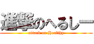 進撃のへるしー (attack on Healthy)