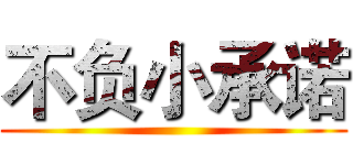 不负小承诺 ()
