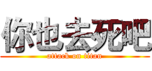 你也去死吧 (attack on titan)