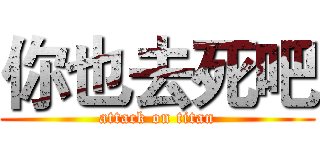 你也去死吧 (attack on titan)