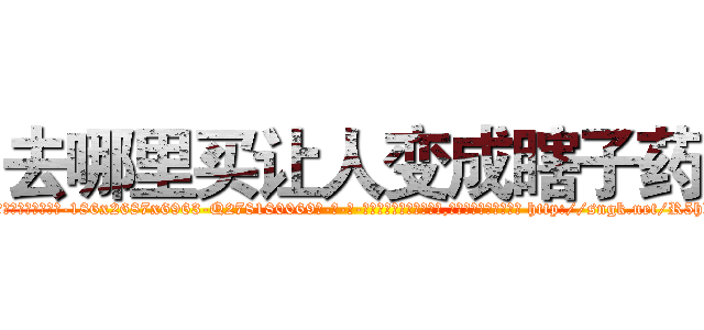 去哪里买让人变成瞎子药 (去哪里买让人变成瞎子药【电-186x2687x6963-Q278180069元-吉-药-业】我们做的是长期生意,靠的是老客户长期支持 http://sngk.net/R5hlbY
)