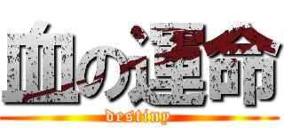 血の運命 (destiny)