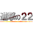 進撃の２２ (attack on 22)