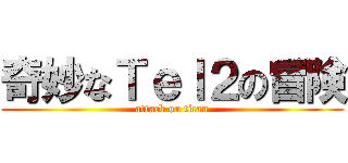 奇妙なＴｅｌ２の冒険 (attack on titan)