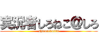 実況者しろねこ＠しろ (shironeko208)