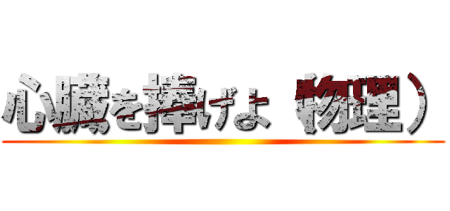 心臓を捧げよ（物理） ()