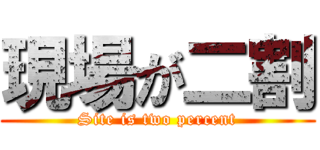 現場が二割 (Site is two percent)
