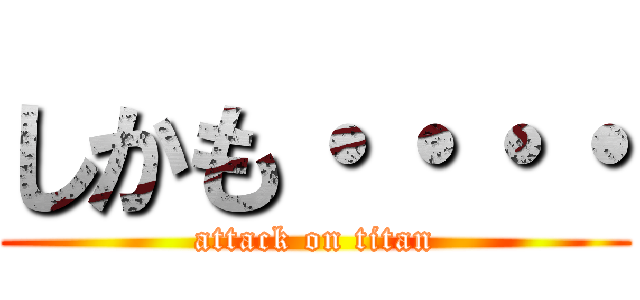 しかも・・・・ (attack on titan)