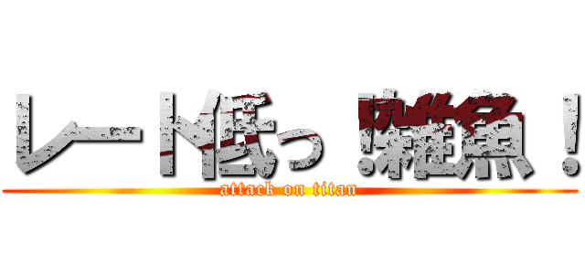 レート低っ！雑魚！ (attack on titan)