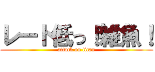 レート低っ！雑魚！ (attack on titan)