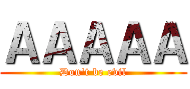ＡＡＡＡＡ (Don't be evil)