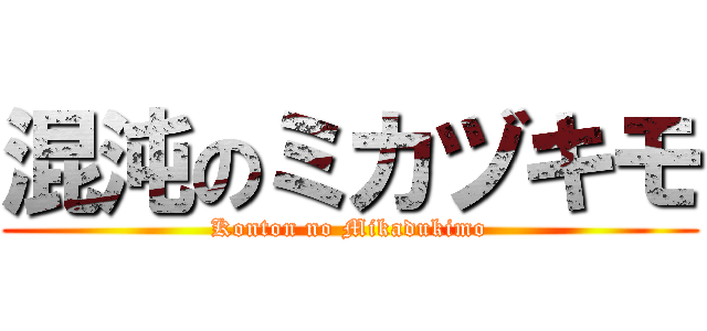 混沌のミカヅキモ (Konton no Mikadukimo)