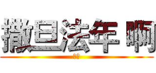 撒旦法年 啊 (啊啊)