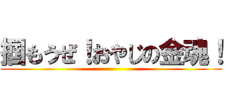 掴もうぜ！おやじの金魂！ ()