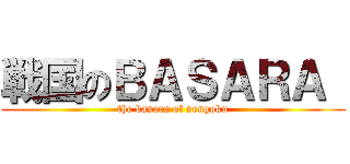 戦国のＢＡＳＡＲＡ  (the basara of sengoku)