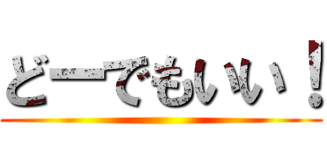 どーでもいい！ ()