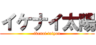 イケナイ太陽 (ikenai taiyou)