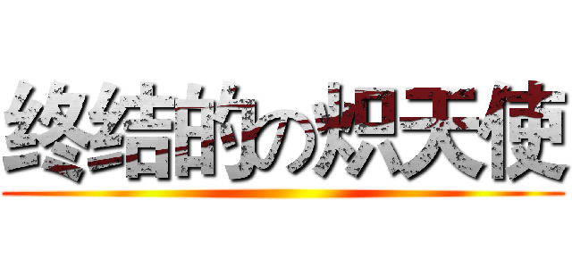 终结的の炽天使 ()