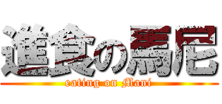 進食の馬尼 (eating on Mani)