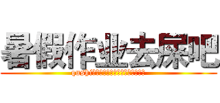 暑假作业去屎吧 (qushi！！！！！！！！！！！！！！！)